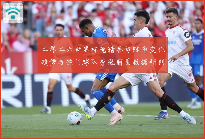 二零二六世界杯竞猜参与赔率变化趋势与热门球队夺冠前景数据研判