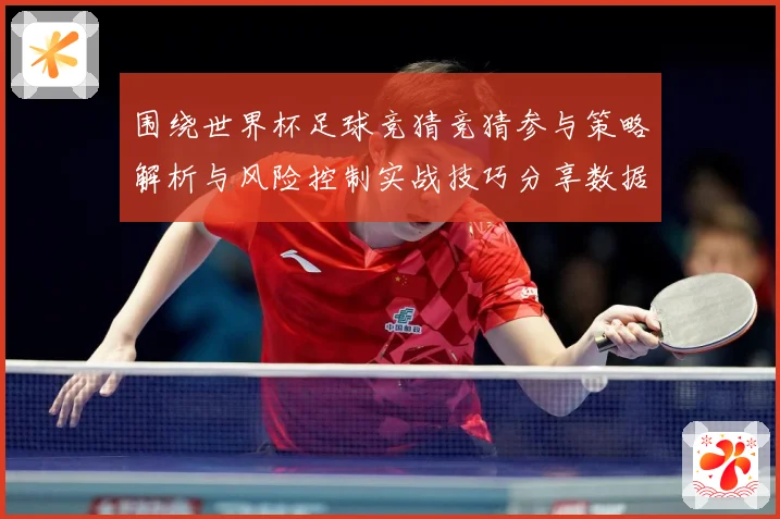 围绕世界杯足球竞猜竞猜参与策略解析与风险控制实战技巧分享数据研判