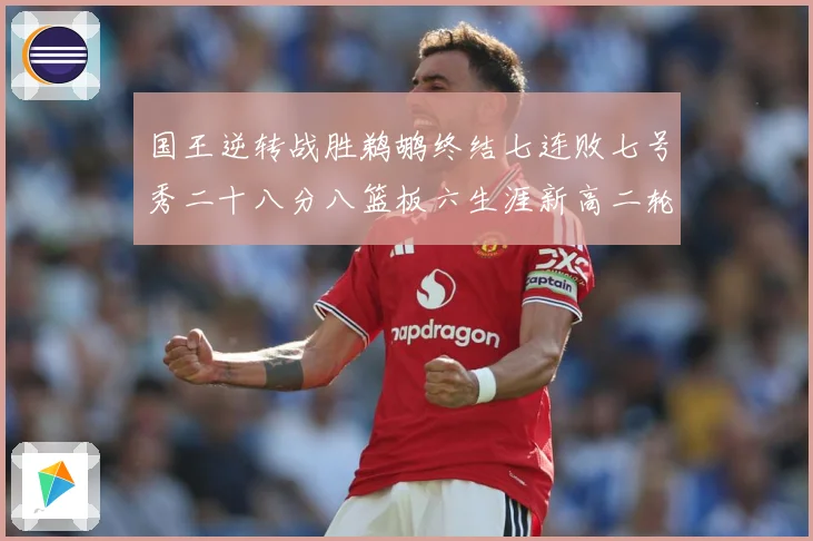 国王逆转战胜鹈鹕终结七连败七号秀二十八分八篮板六生涯新高二轮成长观察