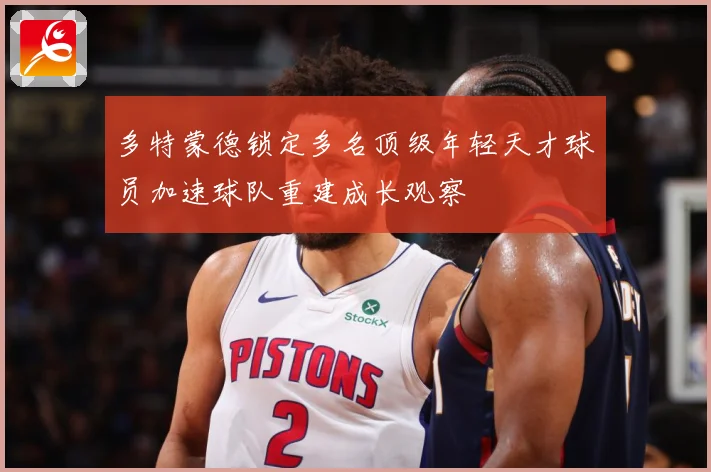 多特蒙德锁定多名顶级年轻天才球员加速球队重建成长观察