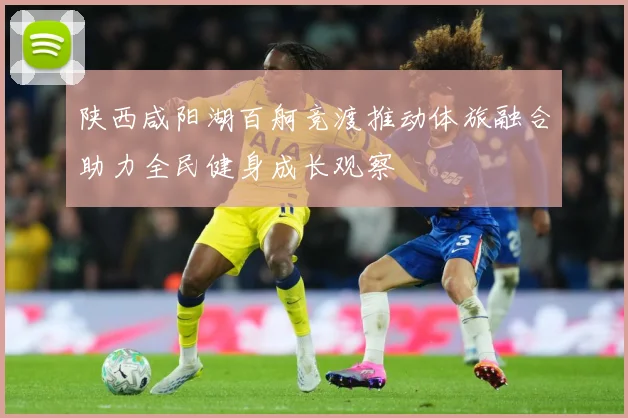 陕西咸阳湖百舸竞渡推动体旅融合助力全民健身成长观察