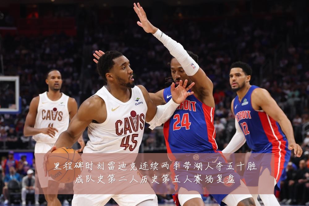 里程碑时刻雷迪克连续两季带湖人夺五十胜成队史第二人历史第五人赛场复盘