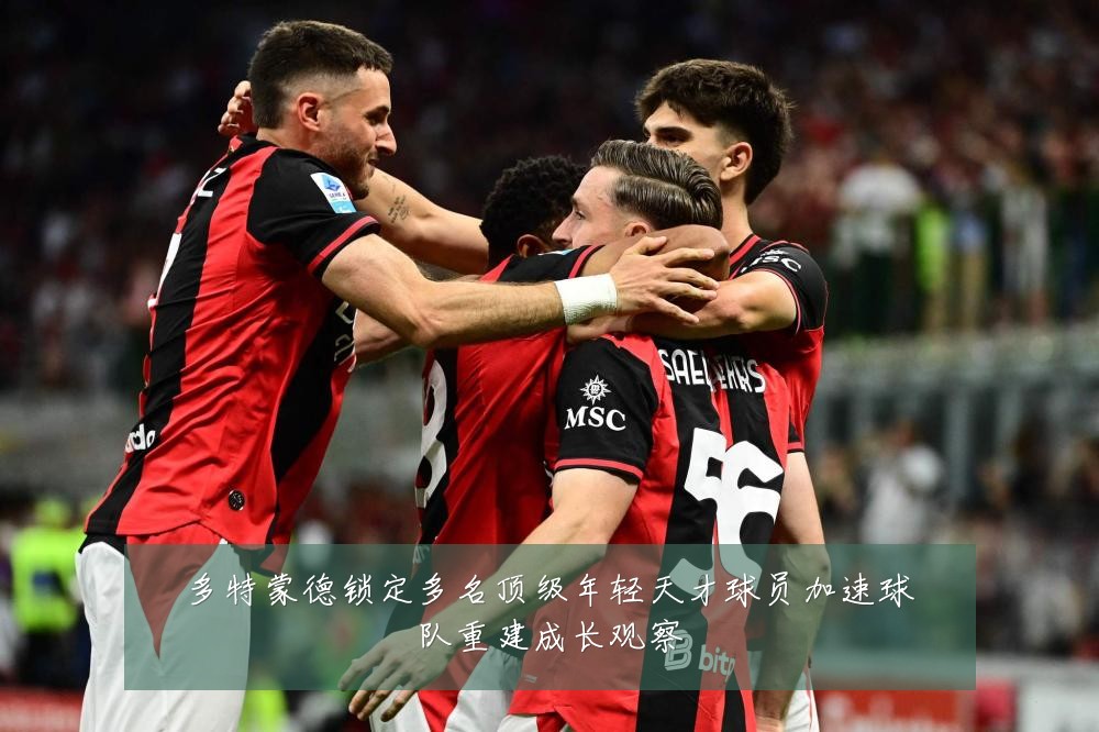 多特蒙德锁定多名顶级年轻天才球员加速球队重建成长观察