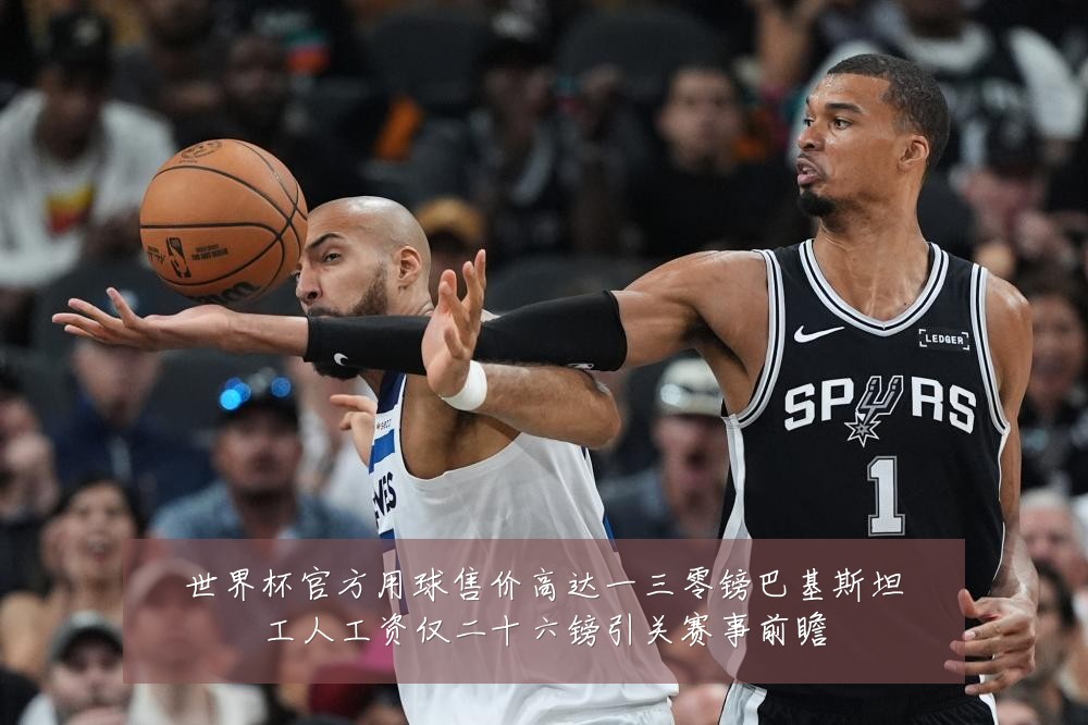 世界杯官方用球售价高达一三零镑巴基斯坦工人工资仅二十六镑引关赛事前瞻