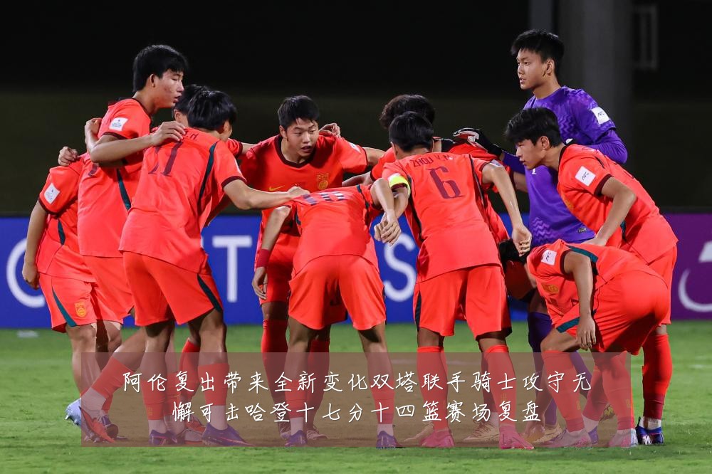 阿伦复出带来全新变化双塔联手骑士攻守无懈可击哈登十七分十四篮赛场复盘