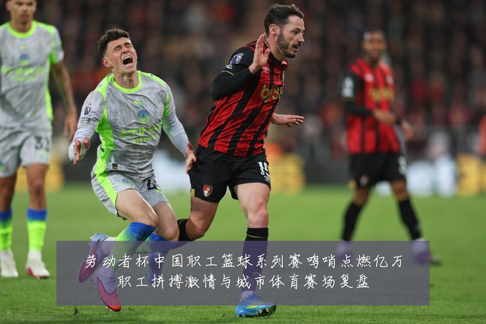 劳动者杯中国职工篮球系列赛鸣哨点燃亿万职工拼搏激情与城市体育赛场复盘