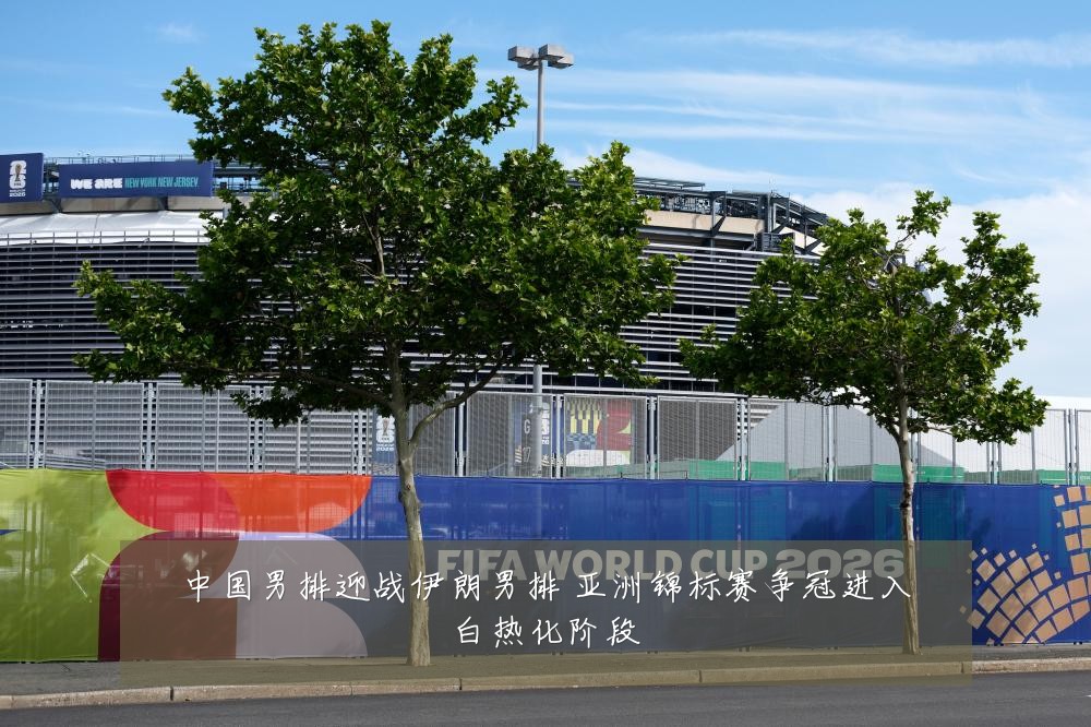 中国男排迎战伊朗男排 亚洲锦标赛争冠进入白热化阶段